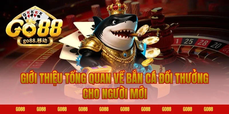 Giới thiệu tổng quan về bắn cá đổi thưởng cho người mới tại Go88