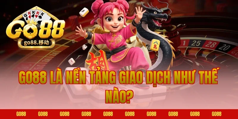 Go88 Là Nền Tảng Giao Dịch Như Thế Nào?