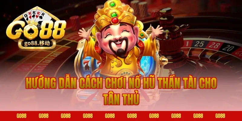 Hướng dẫn cách chơi nổ hũ thần tài cho tân thủ Go88