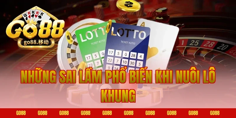 Những Sai Lầm Phổ Biến Khi Nuôi Lô Khung Tại Go88