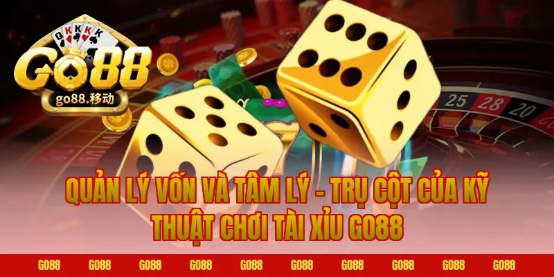 Quản lý vốn và tâm lý – trụ cột của kỹ thuật chơi tài xỉu go88