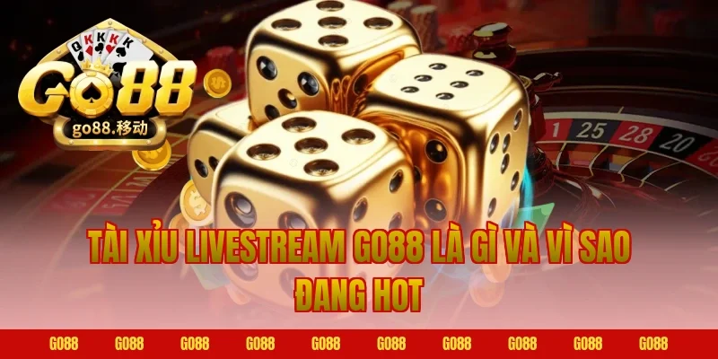 Tài Xỉu Livestream Go88 Là Gì Và Vì Sao Đang Hot
